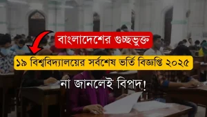 বাংলাদেশের গুচ্ছভুক্ত ১৯ বিশ্ববিদ্যালয়ের সর্বশেষ ভর্তি বিজ্ঞপ্তি ২০২৫