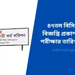 ৪৭তম বিসিএসের বিজ্ঞপ্তি প্রকাশ লিখিত পরীক্ষার তারিখ ঘোষণা